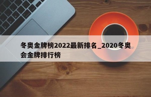 冬奥金牌榜2022最新排名_2020冬奥会金牌排行榜