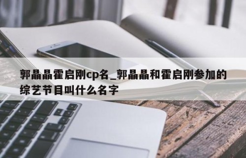 郭晶晶霍启刚cp名_郭晶晶和霍启刚参加的综艺节目叫什么名字
