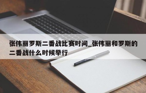 张伟丽罗斯二番战比赛时间_张伟丽和罗斯的二番战什么时候举行