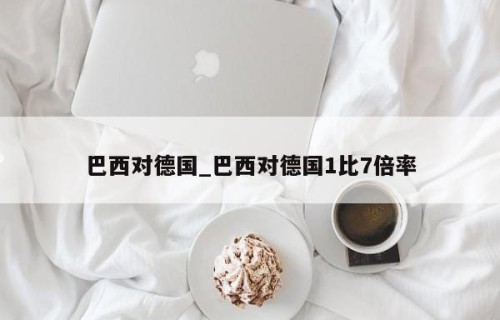 巴西对德国_巴西对德国1比7倍率