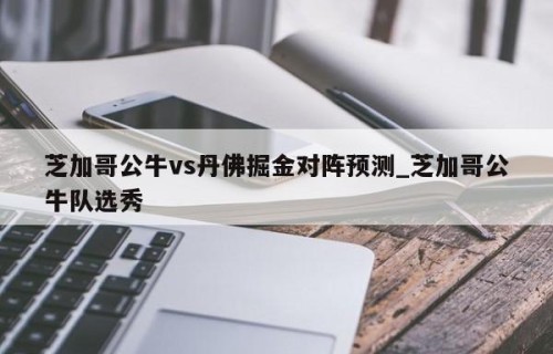 芝加哥公牛vs丹佛掘金对阵预测_芝加哥公牛队选秀
