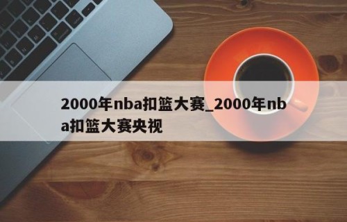 2000年nba扣篮大赛_2000年nba扣篮大赛央视