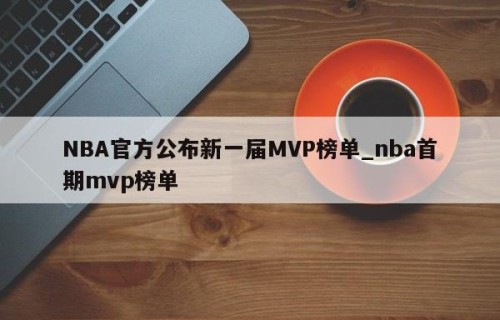 NBA官方公布新一届MVP榜单_nba首期mvp榜单