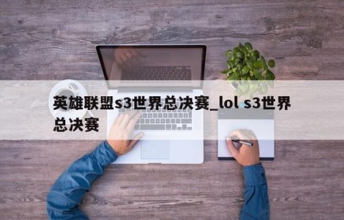 英雄联盟s3世界总决赛_lol s3世界总决赛