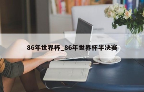 86年世界杯_86年世界杯半决赛