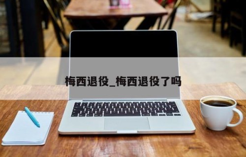 梅西退役_梅西退役了吗