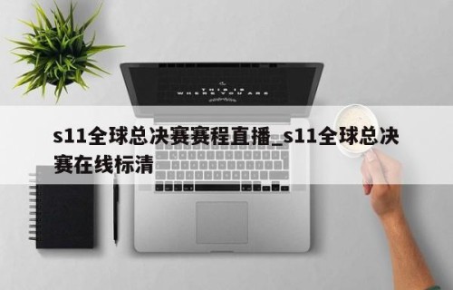 s11全球总决赛赛程直播_s11全球总决赛在线标清