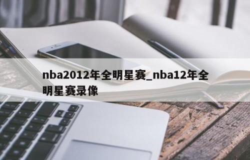 nba2012年全明星赛_nba12年全明星赛录像