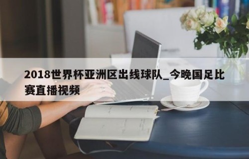 2018世界杯亚洲区出线球队_今晚国足比赛直播视频
