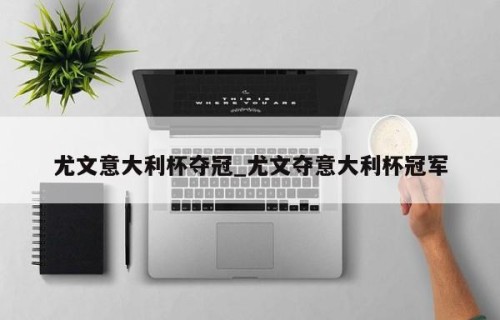 尤文意大利杯夺冠_尤文夺意大利杯冠军