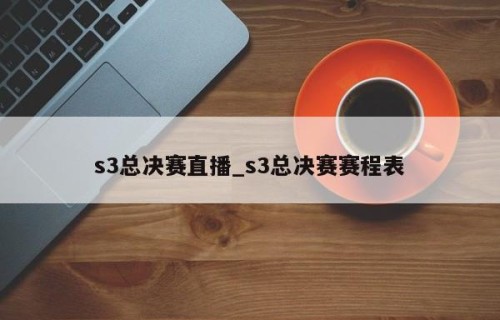 s3总决赛直播_s3总决赛赛程表
