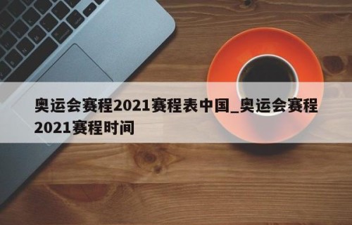 奥运会赛程2021赛程表中国_奥运会赛程2021赛程时间