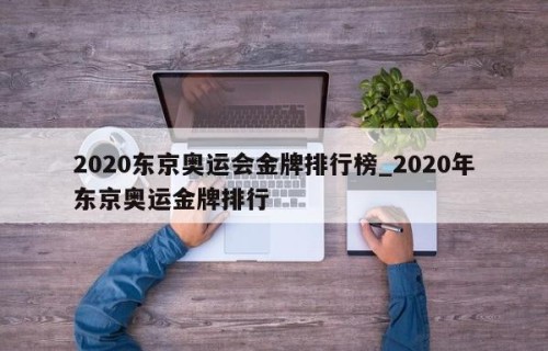 2020东京奥运会金牌排行榜_2020年东京奥运金牌排行
