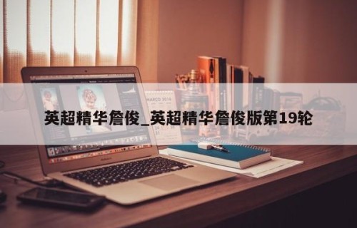 英超精华詹俊_英超精华詹俊版第19轮
