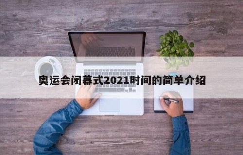 奥运会闭幕式2021时间的简单介绍