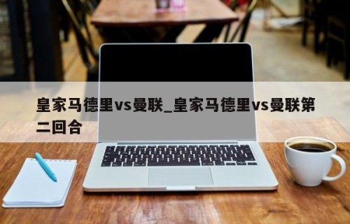 皇家马德里vs曼联_皇家马德里vs曼联第二回合
