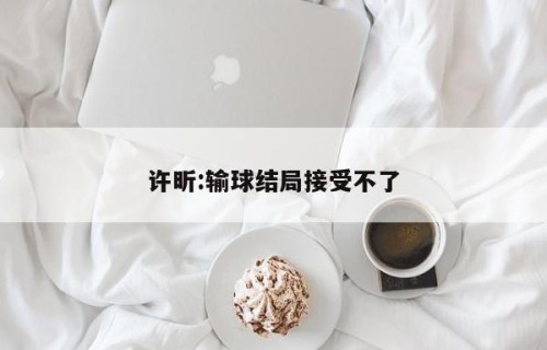 许昕:输球结局接受不了