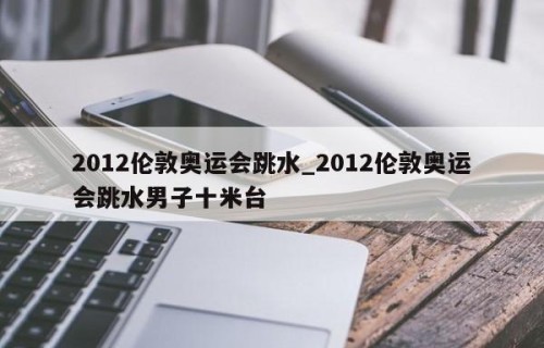 2012伦敦奥运会跳水_2012伦敦奥运会跳水男子十米台