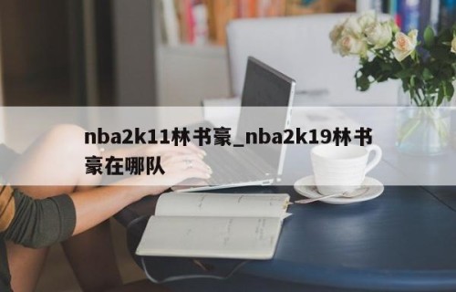 nba2k11林书豪_nba2k19林书豪在哪队