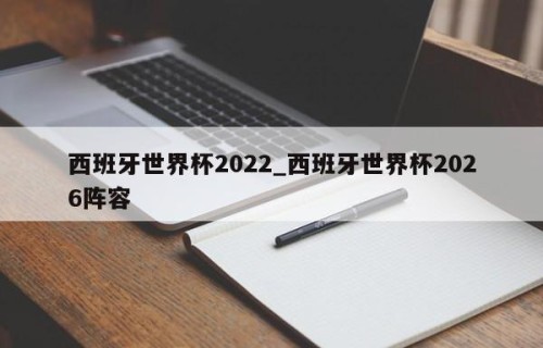 西班牙世界杯2022_西班牙世界杯2026阵容