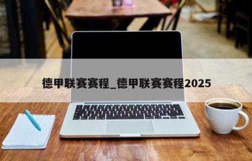 德甲联赛赛程_德甲联赛赛程2025