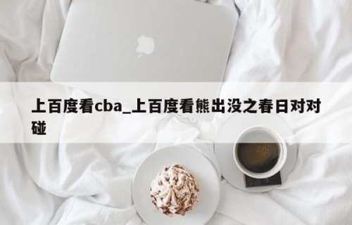 上百度看cba_上百度看熊出没之春日对对碰