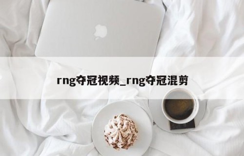 rng夺冠视频_rng夺冠混剪