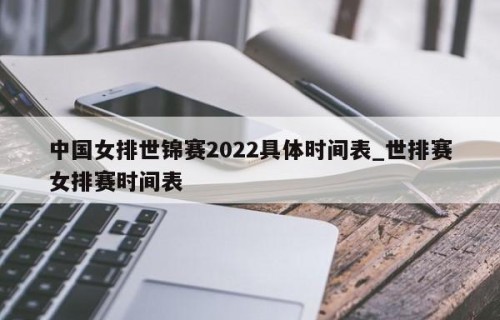 中国女排世锦赛2022具体时间表_世排赛女排赛时间表