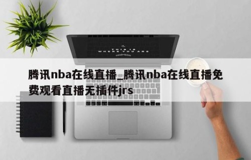 腾讯nba在线直播_腾讯nba在线直播免费观看直播无插件jrs