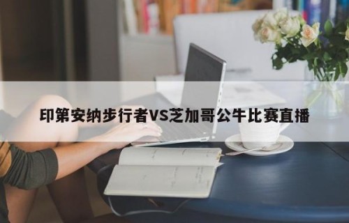 印第安纳步行者VS芝加哥公牛比赛直播