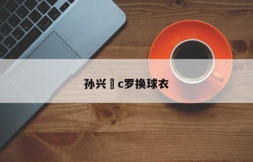 孙兴慜c罗换球衣