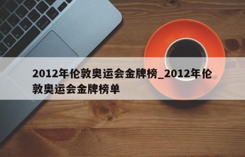 2012年伦敦奥运会金牌榜_2012年伦敦奥运会金牌榜单