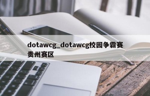 dotawcg_dotawcg校园争霸赛贵州赛区