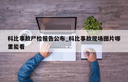 科比事故尸检报告公布_科比事故现场图片哪里能看