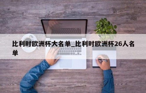 比利时欧洲杯大名单_比利时欧洲杯26人名单