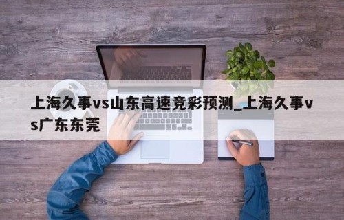 上海久事vs山东高速竞彩预测_上海久事vs广东东莞