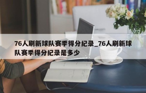 76人刷新球队赛季得分纪录_76人刷新球队赛季得分纪录是多少