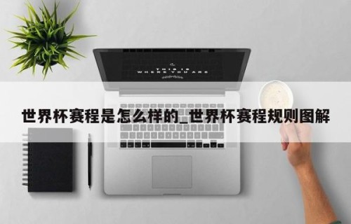 世界杯赛程是怎么样的_世界杯赛程规则图解