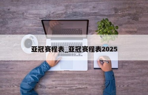 亚冠赛程表_亚冠赛程表2025