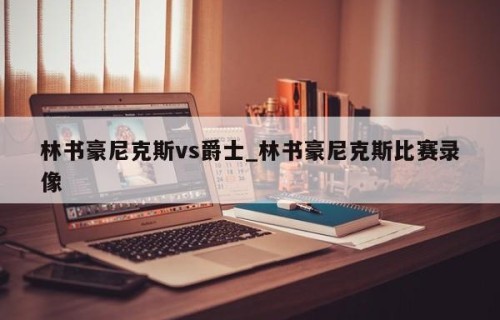 林书豪尼克斯vs爵士_林书豪尼克斯比赛录像