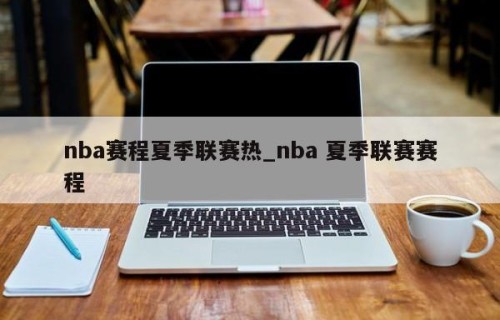 nba赛程夏季联赛热_nba 夏季联赛赛程