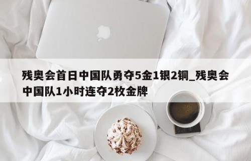 残奥会首日中国队勇夺5金1银2铜_残奥会中国队1小时连夺2枚金牌