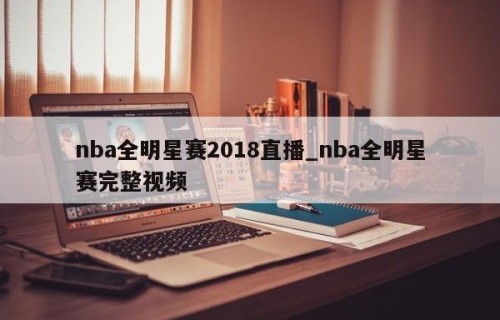 nba全明星赛2018直播_nba全明星赛完整视频
