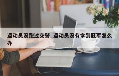 运动员没跑过交警_运动员没有拿到冠军怎么办