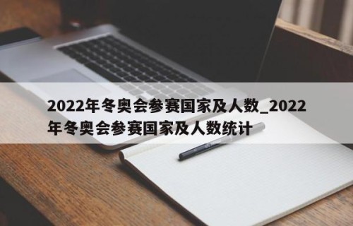 2022年冬奥会参赛国家及人数_2022年冬奥会参赛国家及人数统计