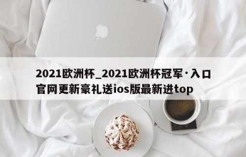 2021欧洲杯_2021欧洲杯冠军·入口官网更新豪礼送ios版最新进top
