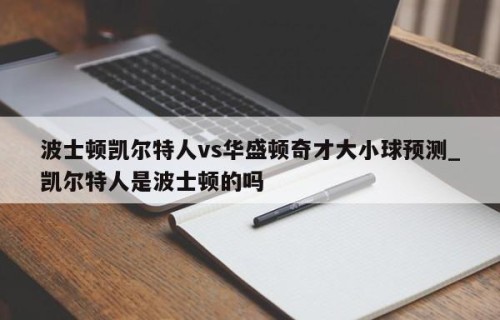 波士顿凯尔特人vs华盛顿奇才大小球预测_凯尔特人是波士顿的吗