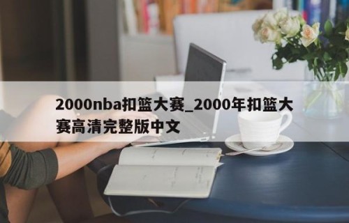 2000nba扣篮大赛_2000年扣篮大赛高清完整版中文