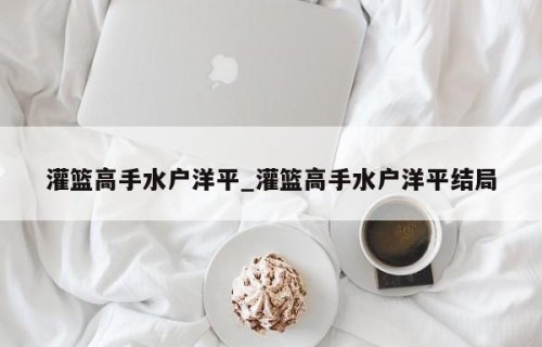 灌篮高手水户洋平_灌篮高手水户洋平结局