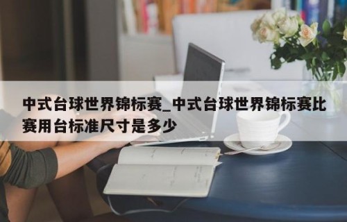中式台球世界锦标赛_中式台球世界锦标赛比赛用台标准尺寸是多少